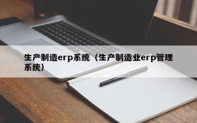 制造企业erp,制造企业ERP系统,制造业ERP,ERP制造企业,SAP制造企业,制造企业ERP解决方案